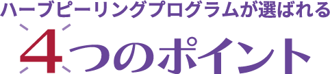 ハーブピーリングプログラムが選ばれる4つのポイント