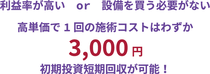 高単価で1回の施術コストはわずか3,000円 初期投資短期回収が可能